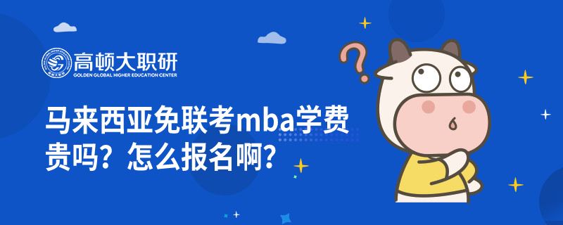 馬來(lái)西亞免聯(lián)考mba學(xué)費(fèi)貴嗎？怎么報(bào)名??？