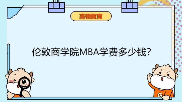 倫敦商學(xué)院MBA學(xué)費(fèi)多少錢？2023年英國免聯(lián)考學(xué)費(fèi)