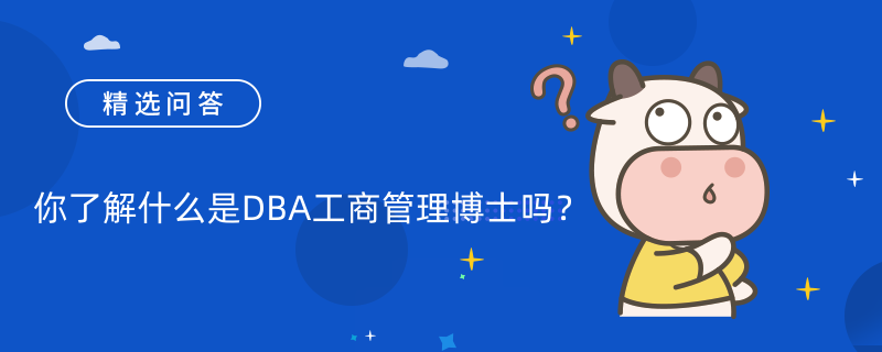 你了解什么是DBA工商管理博士嗎？入學(xué)條件是什么？