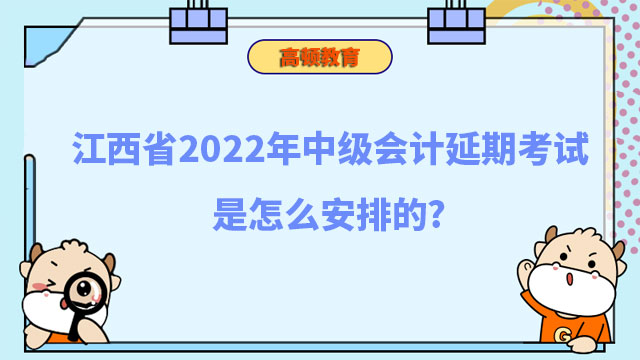 江西省2022年中级会计延期考试是怎么安排的?