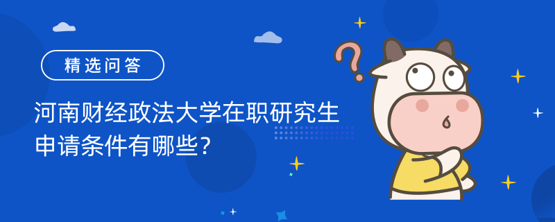 河南財(cái)經(jīng)政法大學(xué)在職研究生申請(qǐng)條件有哪些？報(bào)名時(shí)間是什么時(shí)候