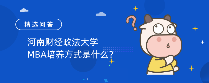 河南財經(jīng)政法大學(xué)MBA培養(yǎng)方式是什么？一分鐘帶你了解