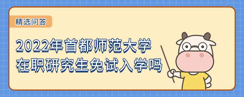 2022年首都師范大學(xué)在職研究生可以免試入學(xué)嗎？