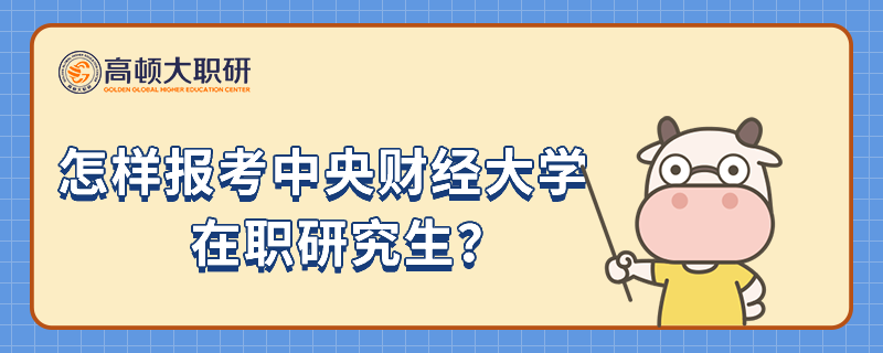 怎樣報(bào)考中央財(cái)經(jīng)大學(xué)在職研究生？你了解嗎？