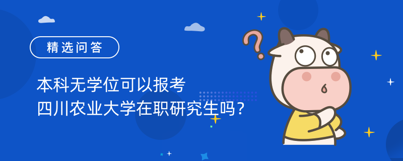 本科無學(xué)位可以報(bào)考四川農(nóng)業(yè)大學(xué)在職研究生嗎？報(bào)考條件有哪些