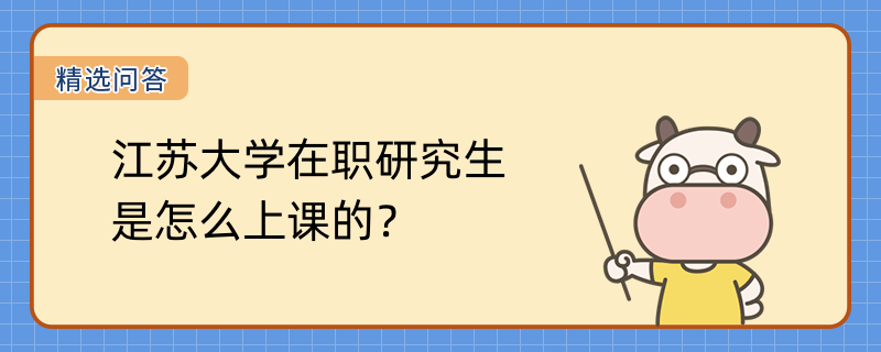 江蘇大學在職研究生是怎么上課的？課程安排如下