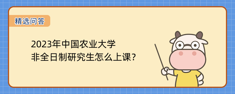 2023年中國農(nóng)業(yè)大學(xué)非全日制研究生怎么上課？上課方式介紹