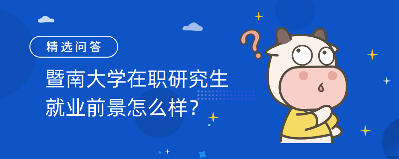 暨南大學(xué)在職研究生就業(yè)前景怎么樣？就業(yè)前景好嗎