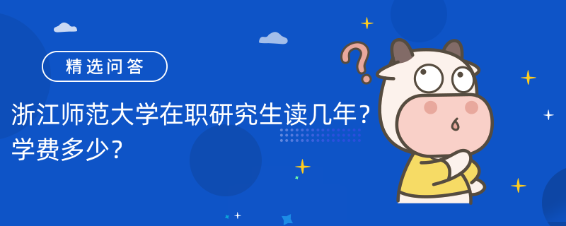 浙江師范大學(xué)在職研究生讀幾年？學(xué)費(fèi)多少？可獲雙證