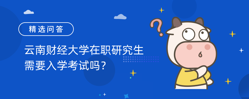 云南財經大學在職研究生需要入學考試嗎？學費是多少！