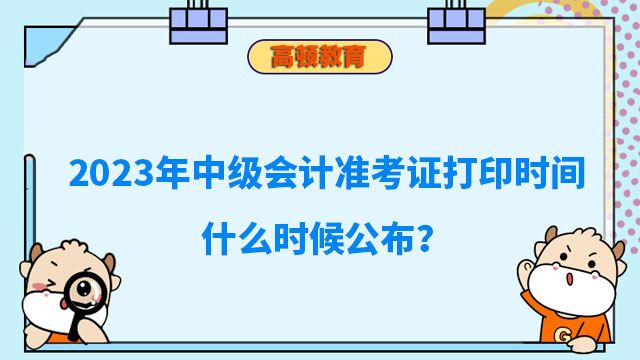 中級(jí)會(huì)計(jì)準(zhǔn)考證打印時(shí)間