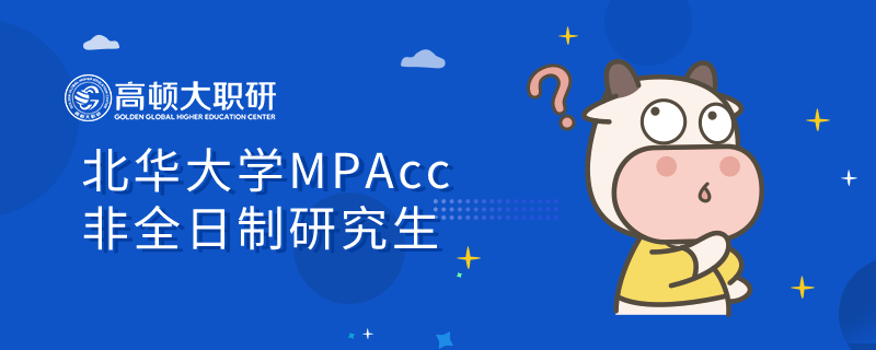 北华大学MPAcc非全日制研究生的报考条件是什么？附加报考时间！