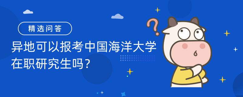 異地可以報(bào)考中國海洋大學(xué)在職研究生嗎？報(bào)考時間是什么時候？