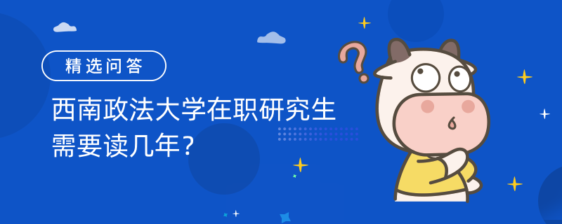 西南政法大學(xué)在職研究生需要讀幾年？報(bào)考條件是什么