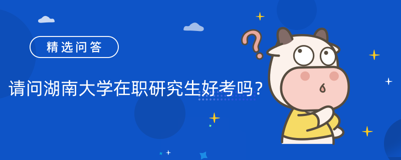 請問湖南大學在職研究生好考嗎？學費多少？