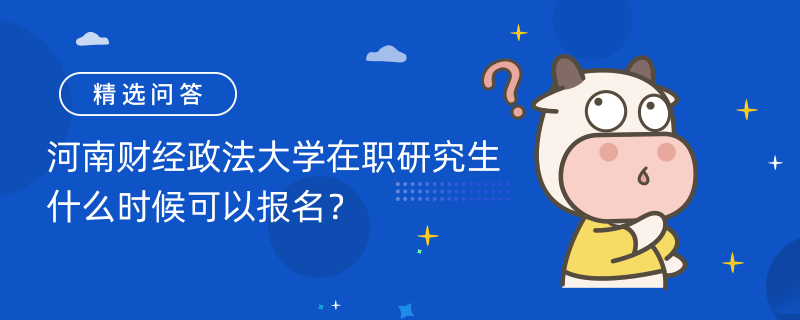 河南財經(jīng)政法大學(xué)在職研究生什么時候可以報名？工商管理報考條件是什么