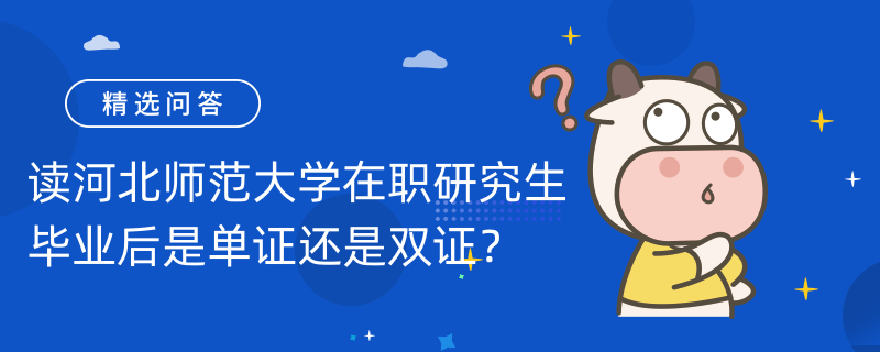 讀河北師范大學在職研究生畢業(yè)后是單證還是雙證？雙證有什么作用