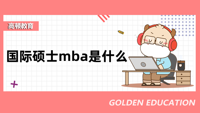 國際碩士mba是什么？免聯(lián)考mba重點信息一覽