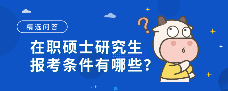 在職碩士研究生報(bào)考條件有哪些？一分鐘快速了解