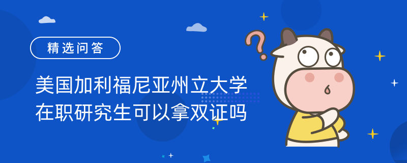 美國加利福尼亞州立大學(xué)在職研究生可以拿雙證嗎？不能！