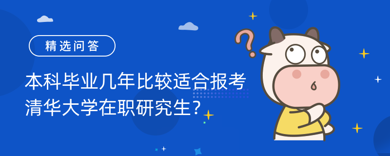 本科畢業(yè)幾年比較適合報考清華大學(xué)在職研究生？2023年報考條件