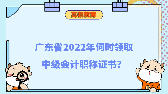 广东省2022年何时领取中级会计职称证书?