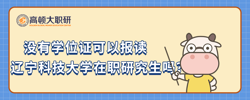 沒有學(xué)位證可以報(bào)讀遼寧科技大學(xué)在職研究生嗎？當(dāng)然可以！