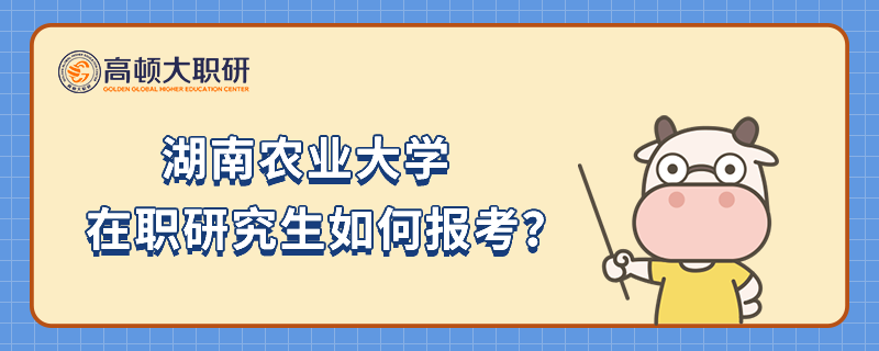 湖南農(nóng)業(yè)大學在職研究生如何報考？一分鐘快速了解！