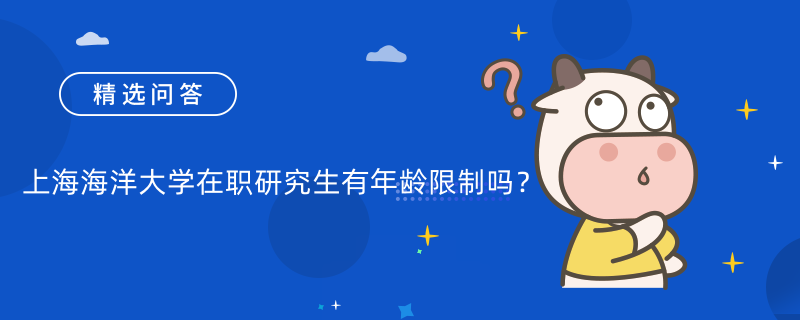 上海海洋大學在職研究生有年齡限制嗎？報名時間是什么時候？