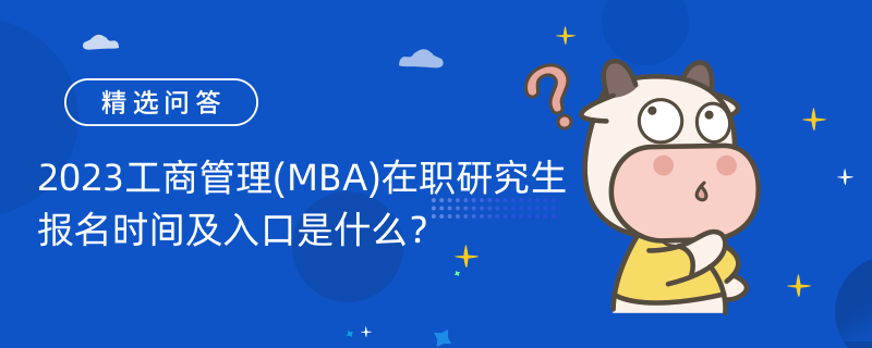 2023工商管理(MBA)在職研究生報名時間及入口是什么？速看！