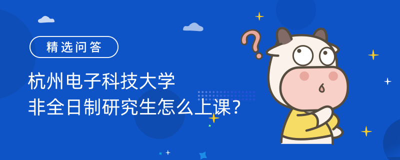 杭州電子科技大學(xué)非全日制研究生怎么上課？有周末班和集中班