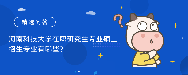 河南科技大學(xué)在職研究生專業(yè)碩士招生專業(yè)有哪些？熱招專業(yè)匯總