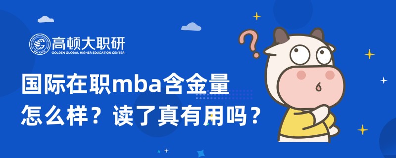 國際在職mba含金量怎么樣？讀了真有用嗎？