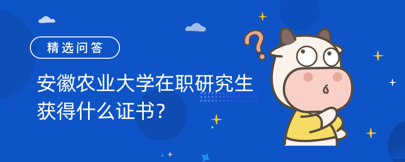 安徽農(nóng)業(yè)大學在職研究生獲得什么證書？畢業(yè)后拿到雙證！