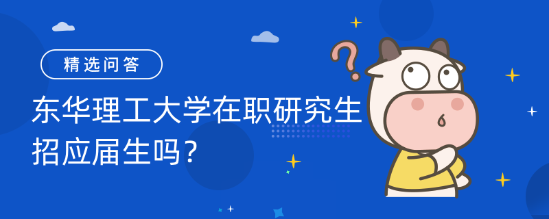 東華理工大學(xué)在職研究生招應(yīng)屆生嗎？招生條件一覽