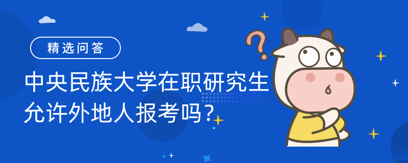 中央民族大學(xué)在職研究生允許外地人報考嗎？允許！北京省外考生報考須知