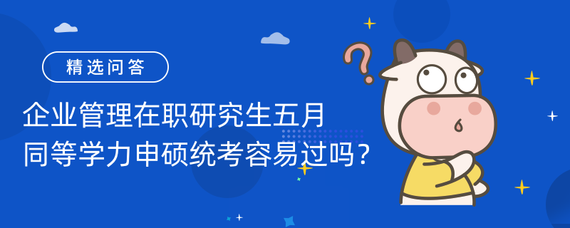 企業(yè)管理在職研究生五月同等學(xué)力申碩統(tǒng)考容易過嗎？錄取分?jǐn)?shù)線多少