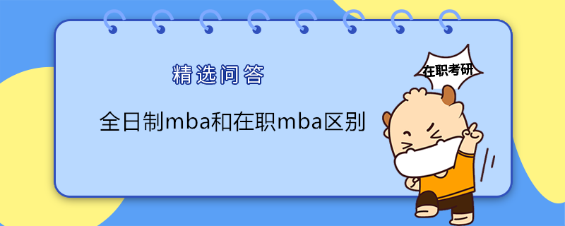 全日制mba和在職mba有什么不同？在職MBA研究生區(qū)別