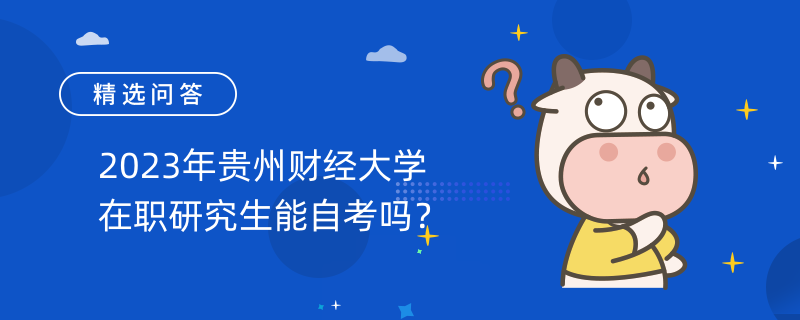 2023年貴州財(cái)經(jīng)大學(xué)在職研究生能自考嗎？不能！需統(tǒng)一考試