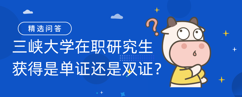 三峽大學(xué)在職研究生獲得是單證還是雙證？雙證！含金量高