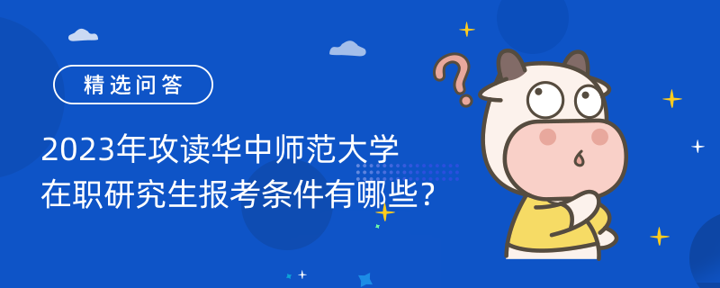 2023年攻讀華中師范大學在職研究生報考條件有哪些？根據報考專業(yè)而定