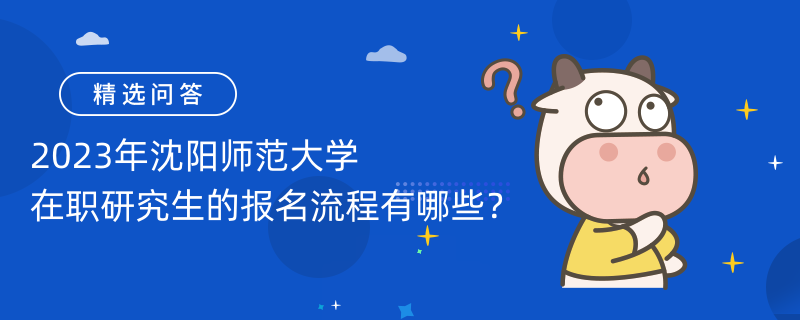 2023年沈陽(yáng)師范大學(xué)在職研究生的報(bào)名流程有哪些？共三步