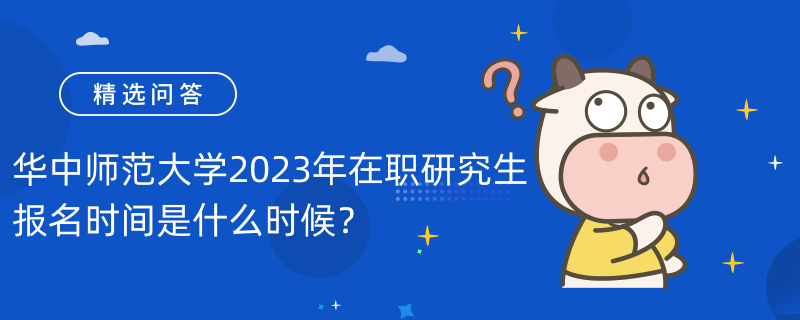 華中師范大學2023年在職研究生報名時間是什么時候？時間已公布