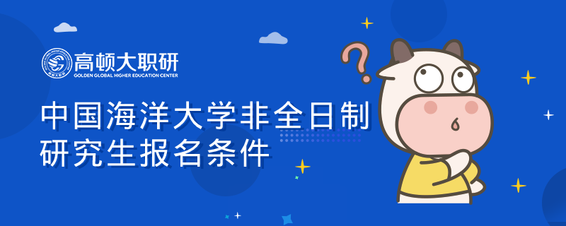 2023年中國海洋大學(xué)非全日制研究生報名條件有哪些？