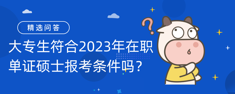 大專(zhuān)生符合2023年在職單證碩士報(bào)考條件嗎？這些你需要了解