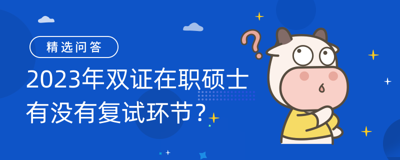 2023年雙證在職碩士有沒有復(fù)試環(huán)節(jié)？有！3或4月復(fù)試