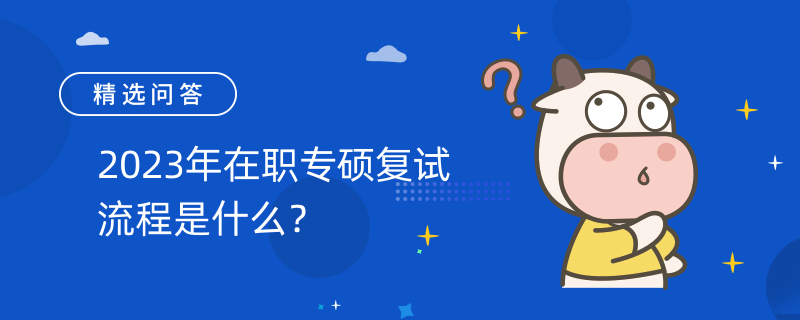 2023年在職專碩復(fù)試流程是什么？專碩復(fù)試流程一覽