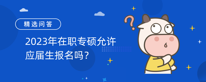 2023年在職專(zhuān)碩允許應(yīng)屆生報(bào)名嗎？非管理類(lèi)可報(bào)名