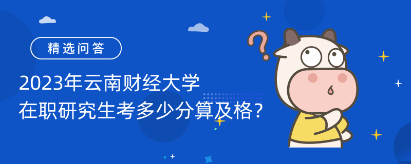 2023年云南財經(jīng)大學(xué)在職研究生考多少分算及格？分?jǐn)?shù)線如下