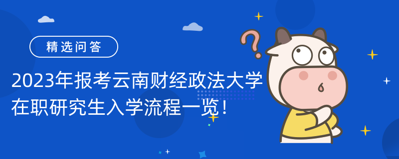 2023年報(bào)考云南財(cái)經(jīng)政法大學(xué)在職研究生入學(xué)流程一覽！考生速看